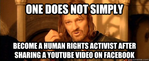 One does not simply become a human rights activist after sharing a youtube video on facebook - One does not simply become a human rights activist after sharing a youtube video on facebook  Misc