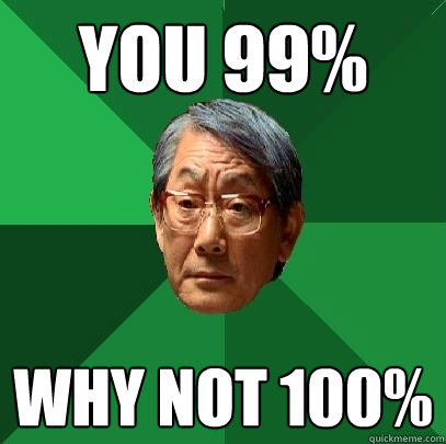 you 99% why not 100%  High Expectations Asian Father