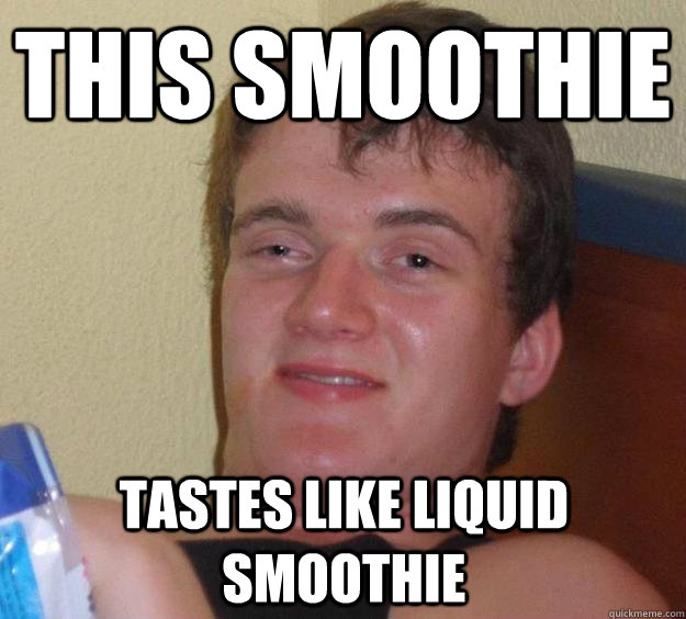 This smoothie Tastes like liquid smoothie  10 Guy