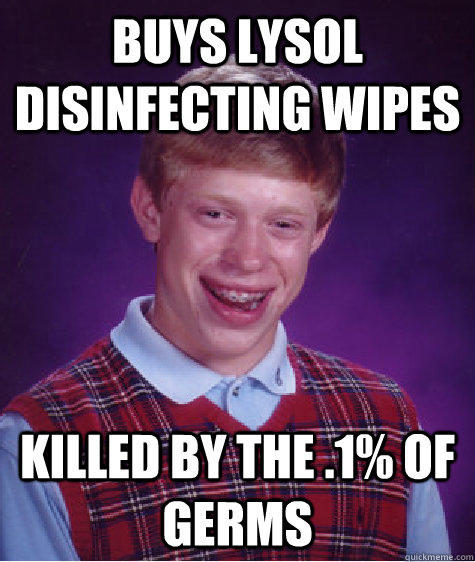 Buys lysol disinfecting wipes killed by the .1% of germs - Buys lysol disinfecting wipes killed by the .1% of germs  Bad Luck Brian