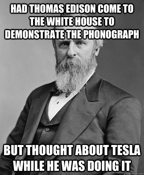 HAD thomas edison come to the white house to demonstrate the phonograph But thought about tesla while he was doing it  hip rutherford b hayes