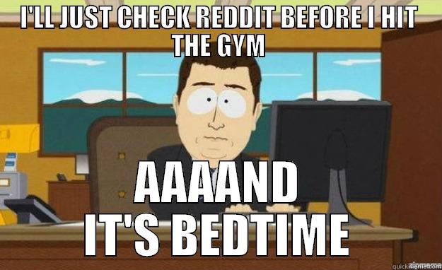 I'LL JUST CHECK REDDIT BEFORE I HIT THE GYM AAAAND IT'S BEDTIME aaaand its gone