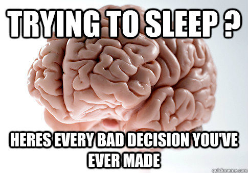 trying to sleep ? heres every bad decision you've ever made  Scumbag Brain