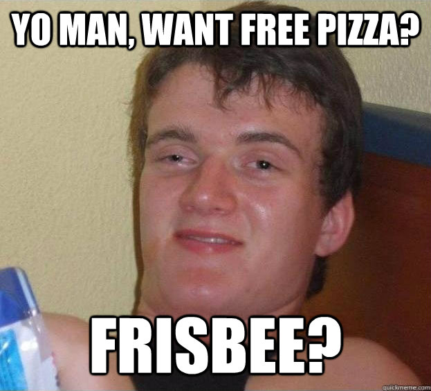 Yo man, want free pizza? Frisbee? - Yo man, want free pizza? Frisbee?  The High Guy