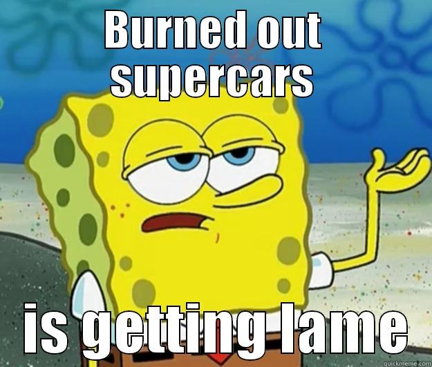 BURNED OUT SUPERCARS    IS GETTING LAME  Tough Spongebob