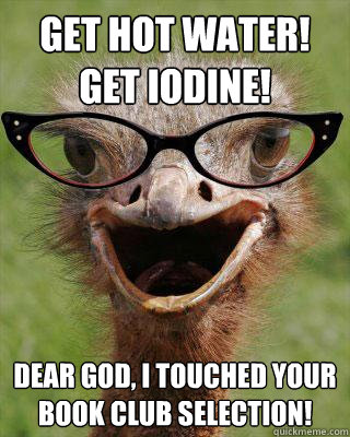 Get hot water!
Get Iodine! Dear god, I touched your book club selection!  Judgmental Bookseller Ostrich