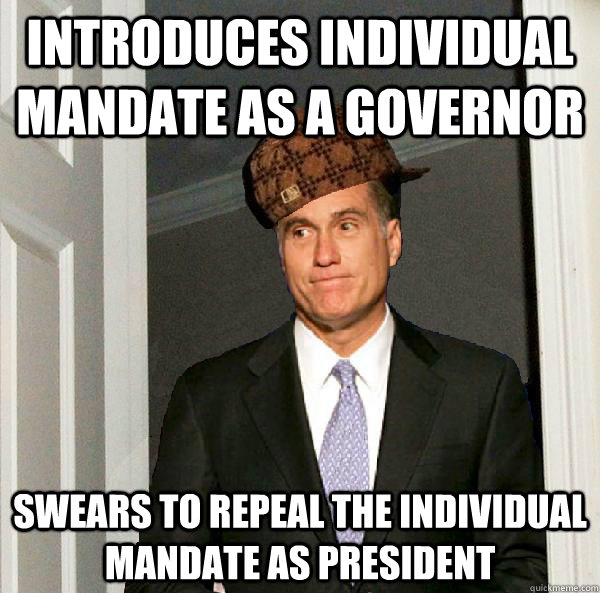 introduces individual mandate as a governor swears to repeal the individual mandate as president - introduces individual mandate as a governor swears to repeal the individual mandate as president  Scumbag Mitt Romney