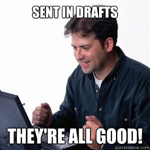 sent in drafts they're all good!  Lonely Computer Guy