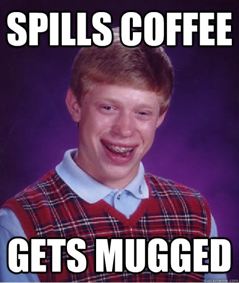 Spills Coffee Gets Mugged  Bad Luck Brian