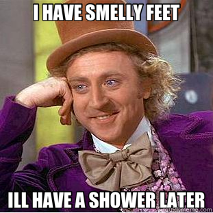 I HAVE SMELLY FEET ILL HAVE A SHOWER LATER  Creepy Wonka