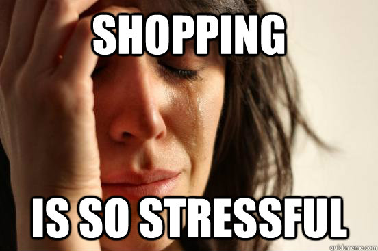 shopping is so stressful - shopping is so stressful  First World Problems