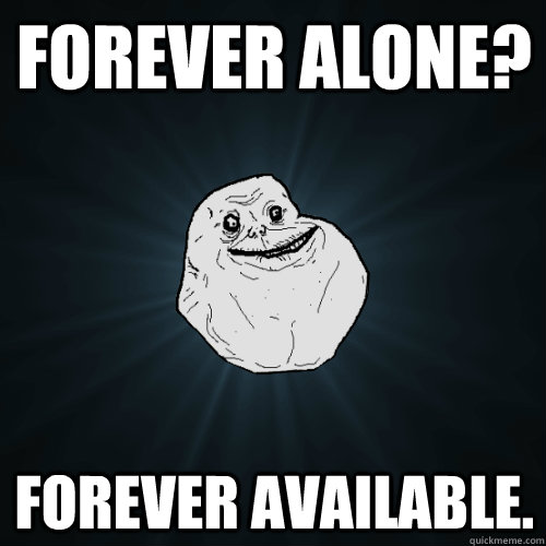 Forever alone? Forever available.  Forever Alone