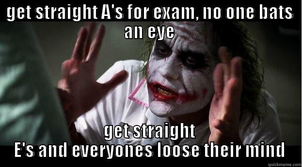 GET STRAIGHT A'S FOR EXAM, NO ONE BATS AN EYE GET STRAIGHT E'S AND EVERYONES LOOSE THEIR MIND Joker Mind Loss