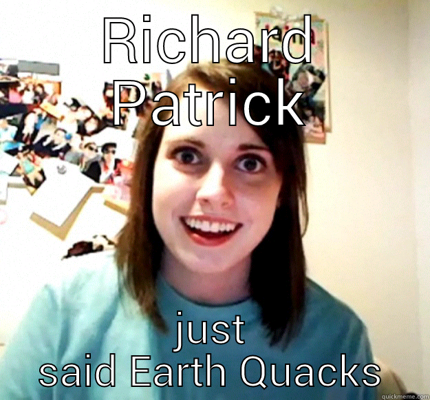 RICHARD PATRICK JUST SAID EARTH QUACKS Overly Attached Girlfriend