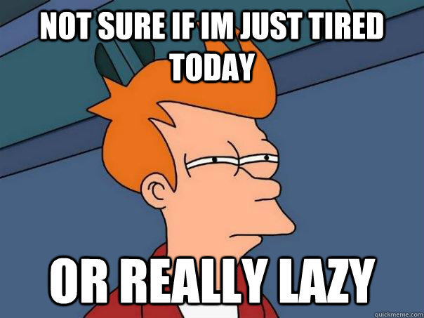 Not sure if im just tired today Or really lazy  Futurama Fry