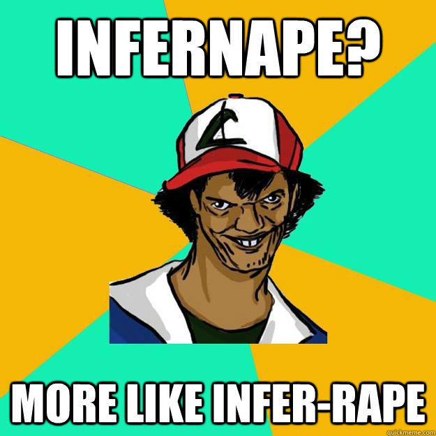 infernape? more like infer-rape - infernape? more like infer-rape  Ash Pedreiro