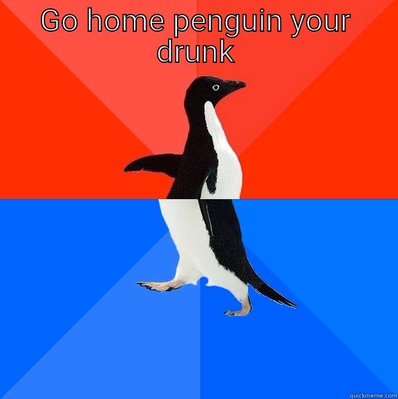 Drunk Penguin - GO HOME PENGUIN YOUR DRUNK  Socially Awesome Awkward Penguin