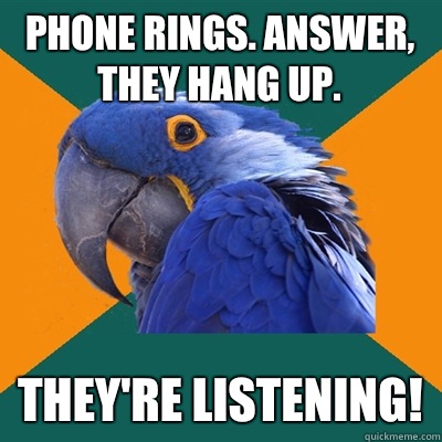 Phone rings. Answer, they hang up.  THEY'RE LISTENING!  Paranoid Parrot