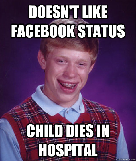 Doesn't like facebook status Child dies in hospital  Bad Luck Brian