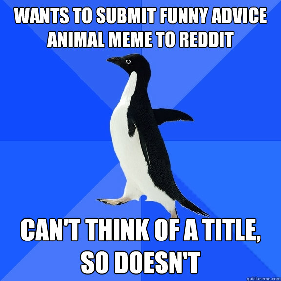 wants to submit funny advice animal meme to reddit can't think of a title, so doesn't - wants to submit funny advice animal meme to reddit can't think of a title, so doesn't  Socially Awkward Penguin