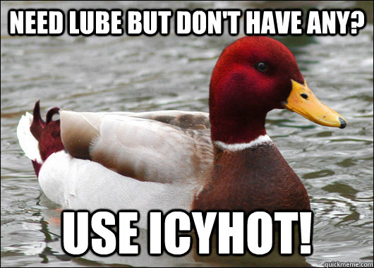 Need lube but don't have any? Use IcyHot! - Need lube but don't have any? Use IcyHot!  Malicious Advice Mallard