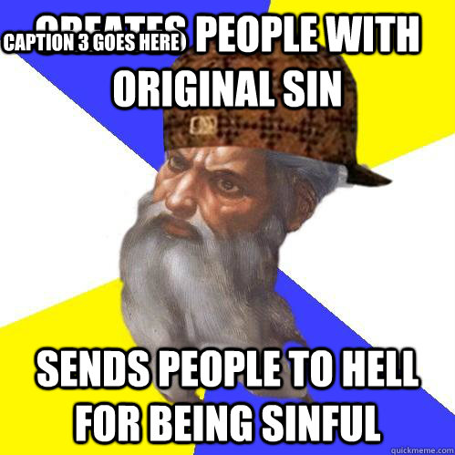 Creates people with original sin Sends people to hell for being sinful Caption 3 goes here - Creates people with original sin Sends people to hell for being sinful Caption 3 goes here  Scumbag Advice God