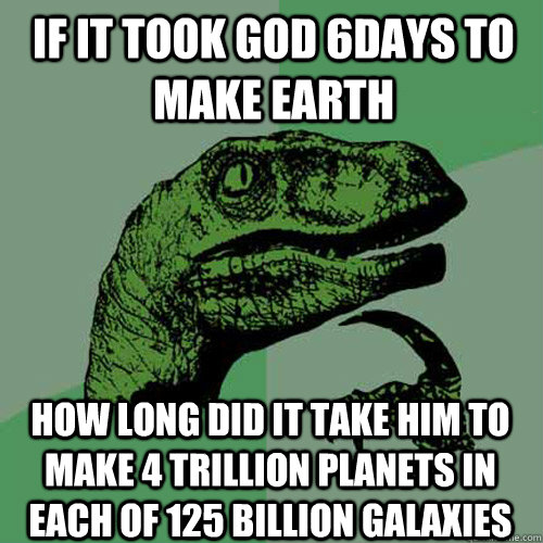 If it took god 6days to make earth how long did it take him to make 4 trillion planets in each of 125 billion galaxies  Philosoraptor