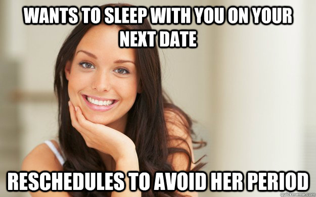 Wants to sleep with you on your next date reschedules to avoid her period  Good Girl Gina