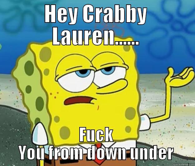 Crabby Lauren - HEY CRABBY LAUREN...... FUCK YOU FROM DOWN UNDER Tough Spongebob