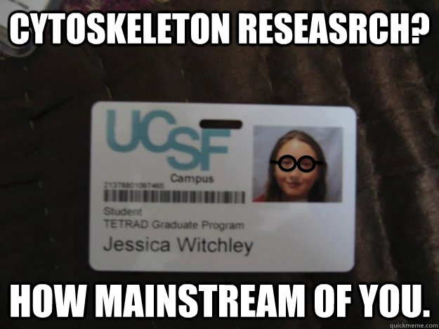 Cytoskeleton reseasrch? How mainstream of you. - Cytoskeleton reseasrch? How mainstream of you.  Hipster Jessica