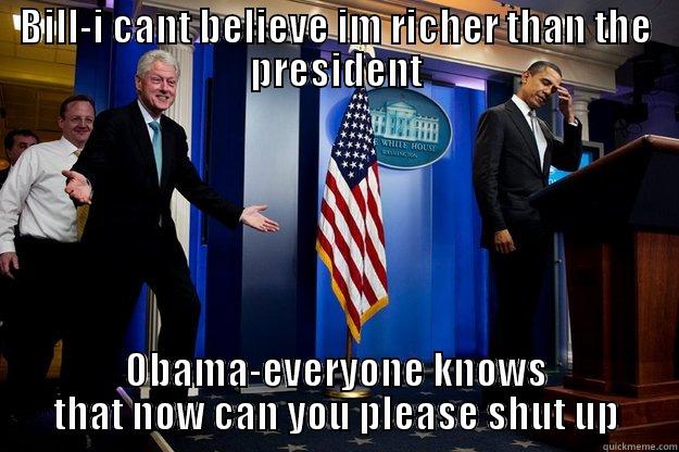 BILL-I CANT BELIEVE IM RICHER THAN THE PRESIDENT OBAMA-EVERYONE KNOWS THAT NOW CAN YOU PLEASE SHUT UP Inappropriate Timing Bill Clinton