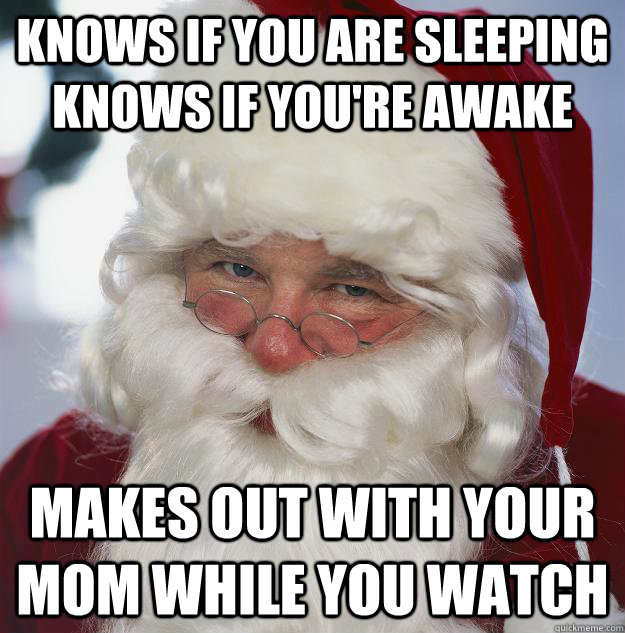 Knows if you are sleeping knows if you're awake Makes out with your mom while you watch  Scumbag Santa