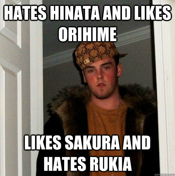 hates hinata and likes orihime likes sakura and hates rukia  Scumbag Steve