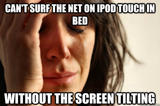 Can't surf the net on ipod touch in bed without the screen tilting  First World Problems