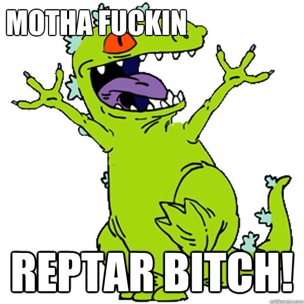 MOTHA FUCKIN REPTAR BITCH!  Reptar