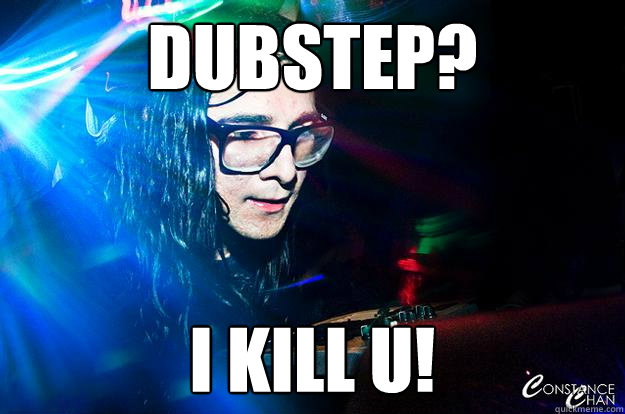 dubstep? i kill u!  Dubstep Oblivious Skrillex