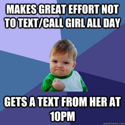 makes great effort not to text/call girl all day gets a text from her at 10pm  Success Kid