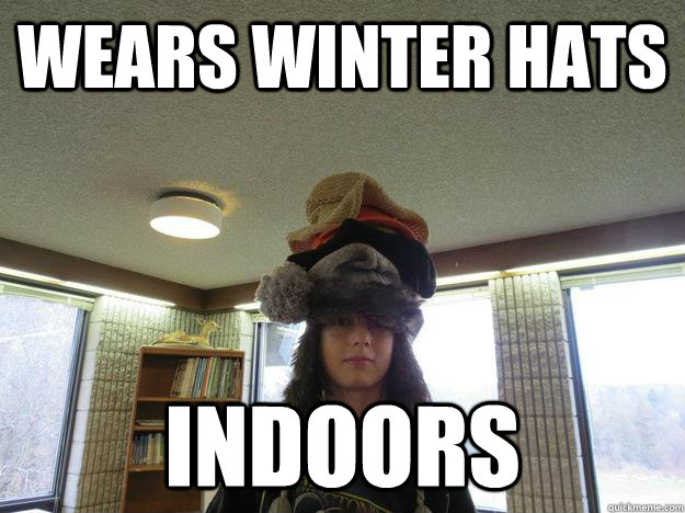 Wears winter hats indoors  