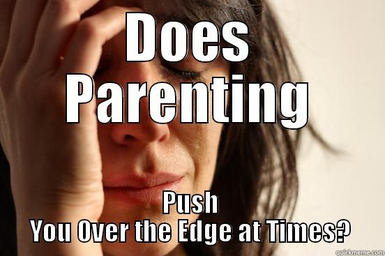 There is a Better Way - DOES PARENTING PUSH YOU OVER THE EDGE AT TIMES? First World Problems