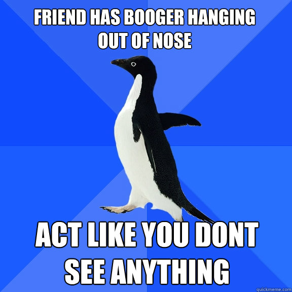 Friend has booger hanging out of nose act like you dont see anything  Socially Awkward Penguin