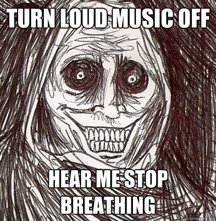 turn loud music off hear me stop breathing  Horrifying Houseguest