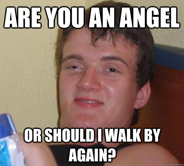 Are you an angel or should I walk by again? - Are you an angel or should I walk by again?  10 Guy