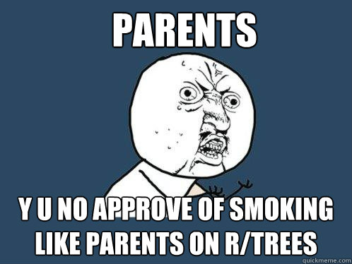 Parents y u no approve of smoking like parents on r/trees  Y U No