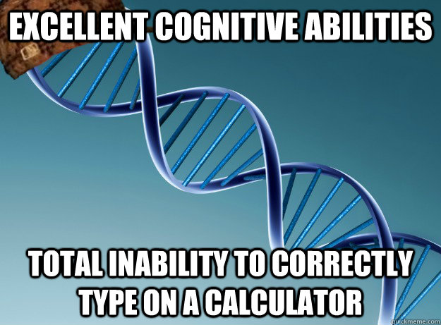 excellent cognitive abilities Total inability to correctly type on a calculator  Scumbag Genetics