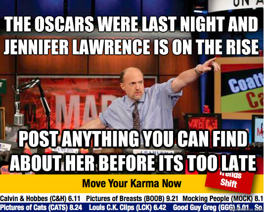 The oscars were last night and jennifer lawrence is on the rise
 post anything you can find about her before its too late - The oscars were last night and jennifer lawrence is on the rise
 post anything you can find about her before its too late  Mad Karma with Jim Cramer