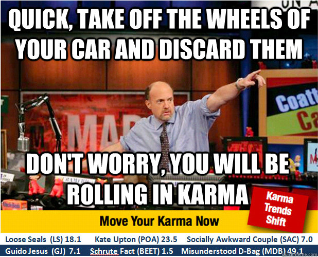 Quick, take off the wheels of your car and discard them don't worry, you will be rolling in karma - Quick, take off the wheels of your car and discard them don't worry, you will be rolling in karma  Jim Kramer with updated ticker