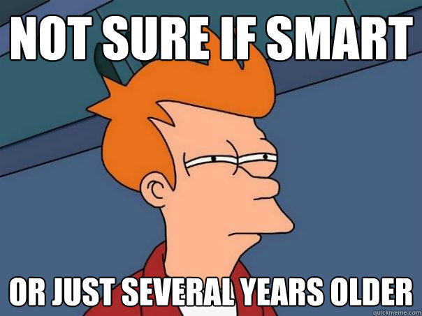 not sure if smart or just several years older  Futurama Fry