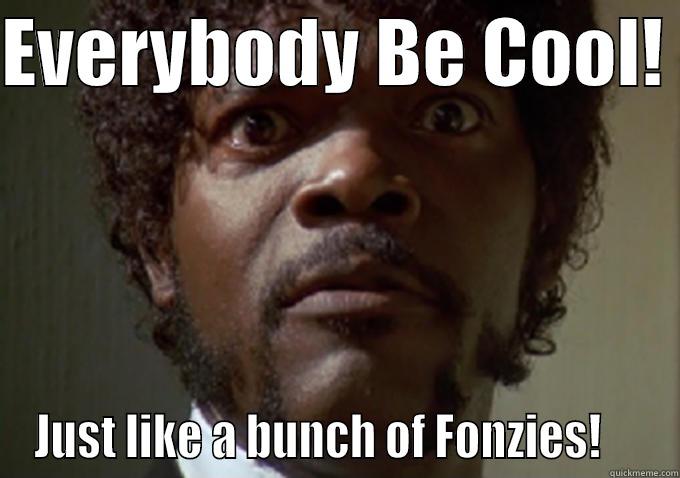 Everybody Be Cool! - EVERYBODY BE COOL!  JUST LIKE A BUNCH OF FONZIES!     Misc