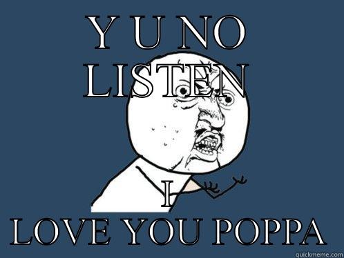 Y U NO LISTEN I LOVE YOU POPPA Y U No