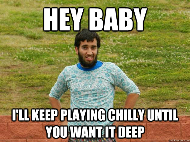 HEY BABY i'll keep playing chilly until you want it deep  Ultimate Ari